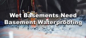 Wet Basements Need Basement Waterproofing