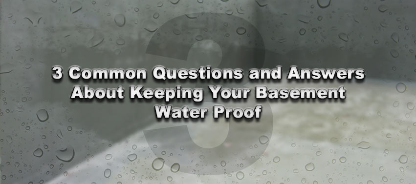3 Common Questions and Answers About Keeping Your Basement Water Proof